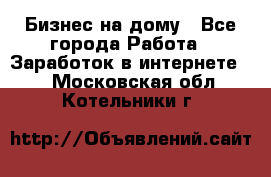 Бизнес на дому - Все города Работа » Заработок в интернете   . Московская обл.,Котельники г.